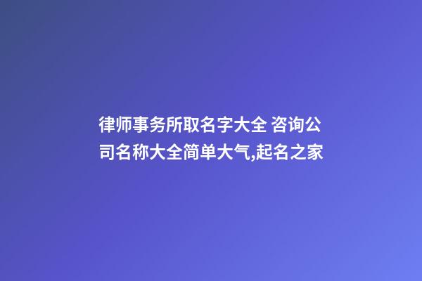 律师事务所取名字大全 咨询公司名称大全简单大气,起名之家